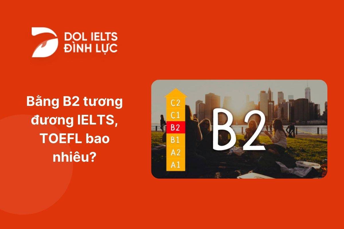 Tìm hiểu ngay bằng B2 tương đương IELTS, TOEFL bao nhiêu
